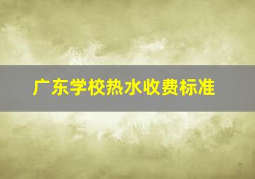 广东学校热水收费标准