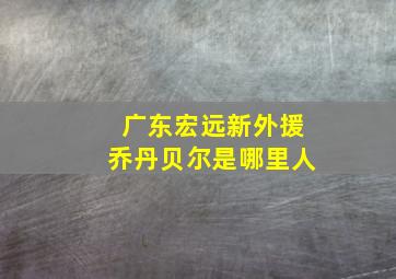 广东宏远新外援乔丹贝尔是哪里人