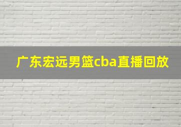 广东宏远男篮cba直播回放