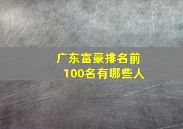 广东富豪排名前100名有哪些人