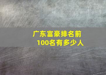 广东富豪排名前100名有多少人