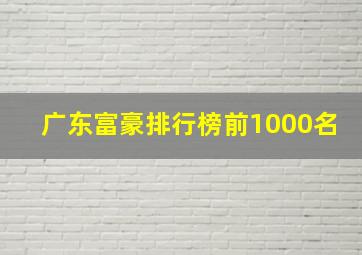 广东富豪排行榜前1000名