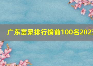 广东富豪排行榜前100名2023