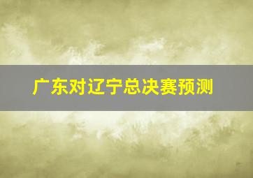 广东对辽宁总决赛预测