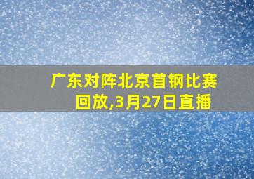 广东对阵北京首钢比赛回放,3月27日直播