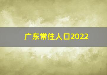 广东常住人口2022