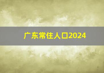 广东常住人口2024