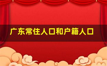 广东常住人口和户籍人口