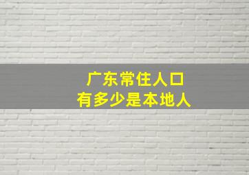 广东常住人口有多少是本地人