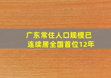 广东常住人口规模已连续居全国首位12年