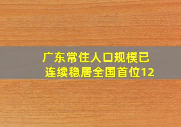 广东常住人口规模已连续稳居全国首位12