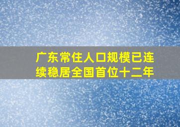 广东常住人口规模已连续稳居全国首位十二年