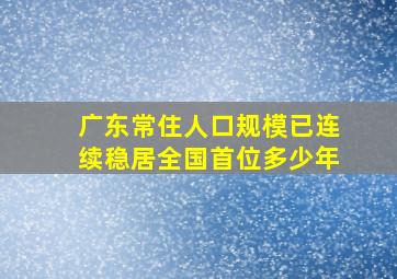 广东常住人口规模已连续稳居全国首位多少年