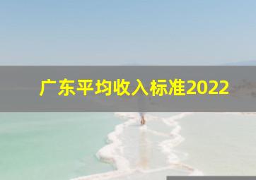 广东平均收入标准2022