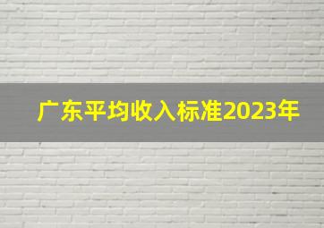 广东平均收入标准2023年