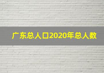 广东总人口2020年总人数