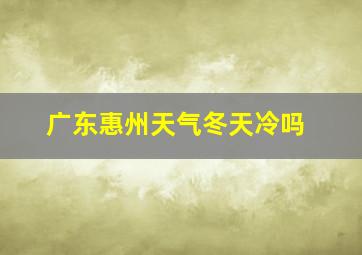 广东惠州天气冬天冷吗