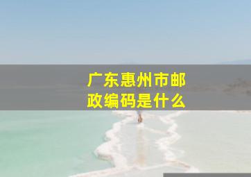 广东惠州市邮政编码是什么