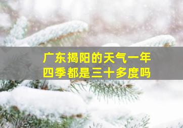 广东揭阳的天气一年四季都是三十多度吗