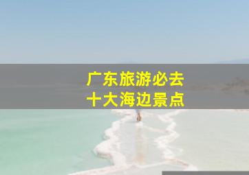 广东旅游必去十大海边景点