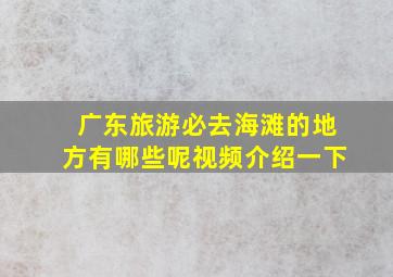 广东旅游必去海滩的地方有哪些呢视频介绍一下