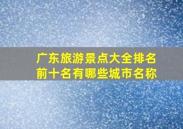 广东旅游景点大全排名前十名有哪些城市名称