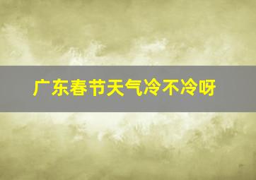 广东春节天气冷不冷呀