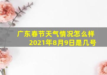 广东春节天气情况怎么样2021年8月9日是几号