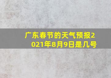 广东春节的天气预报2021年8月9日是几号