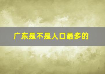 广东是不是人口最多的