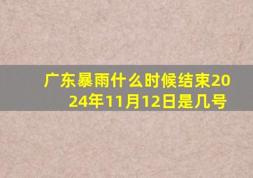 广东暴雨什么时候结束2024年11月12日是几号