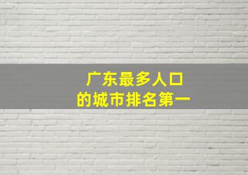 广东最多人口的城市排名第一