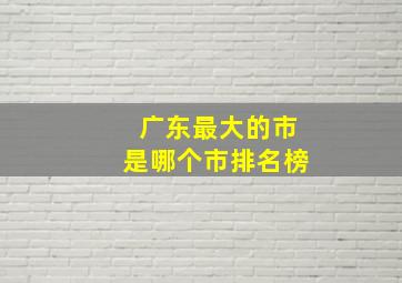 广东最大的市是哪个市排名榜