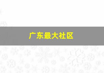 广东最大社区