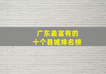 广东最富有的十个县城排名榜