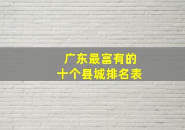 广东最富有的十个县城排名表