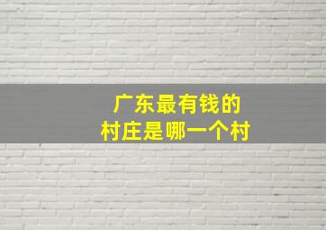 广东最有钱的村庄是哪一个村