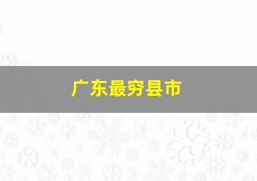 广东最穷县市