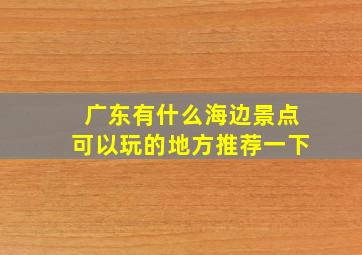 广东有什么海边景点可以玩的地方推荐一下