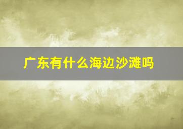 广东有什么海边沙滩吗