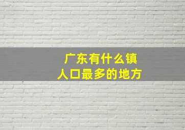 广东有什么镇人口最多的地方