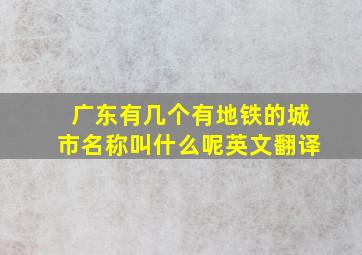 广东有几个有地铁的城市名称叫什么呢英文翻译