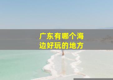 广东有哪个海边好玩的地方