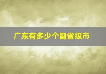 广东有多少个副省级市