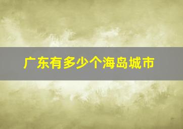 广东有多少个海岛城市