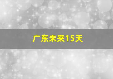 广东未来15天