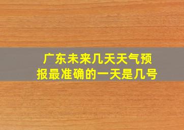 广东未来几天天气预报最准确的一天是几号