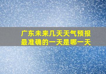 广东未来几天天气预报最准确的一天是哪一天