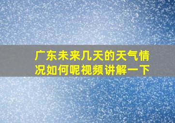 广东未来几天的天气情况如何呢视频讲解一下