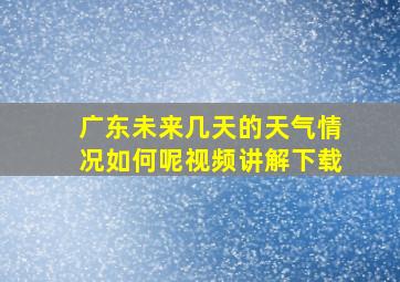 广东未来几天的天气情况如何呢视频讲解下载